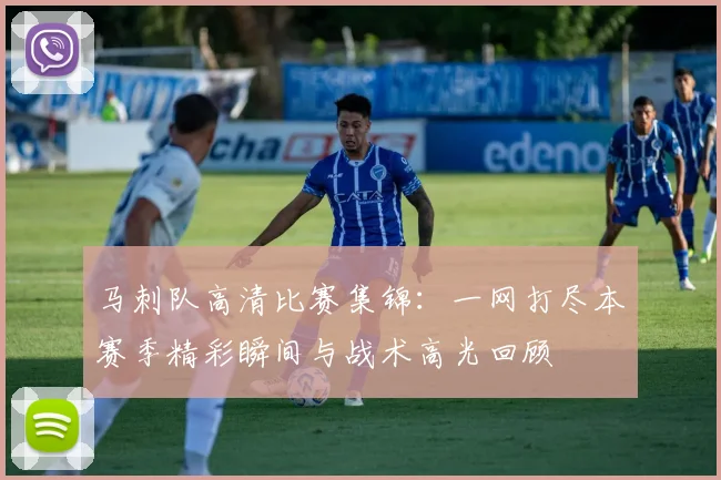 马刺队高清比赛集锦:一网打尽本赛季精彩瞬间与战术高光回顾