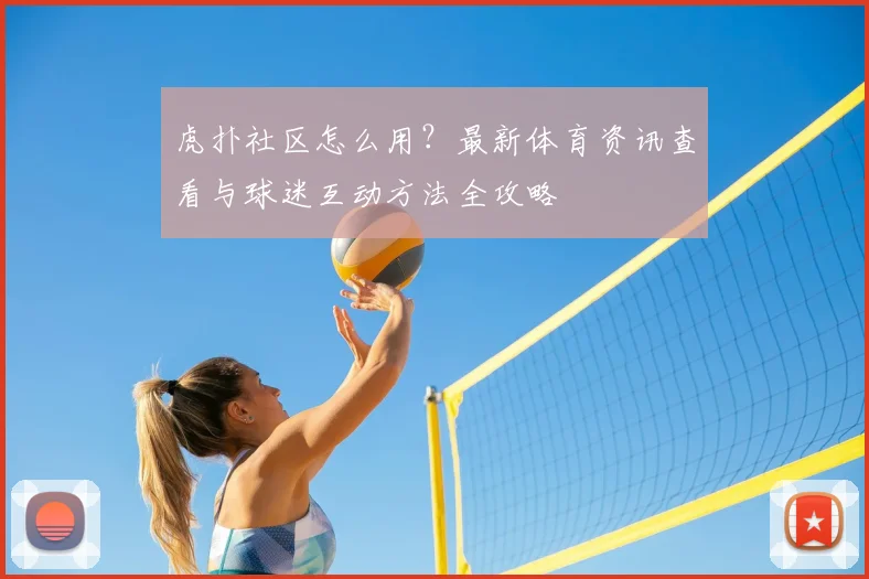 虎扑社区怎么用?最新体育资讯查看与球迷互动方法全攻略